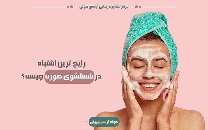 اشتباهات رایج در شستشوی صورت